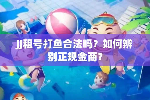 JJ租号打鱼合法吗？如何辨别正规金商？